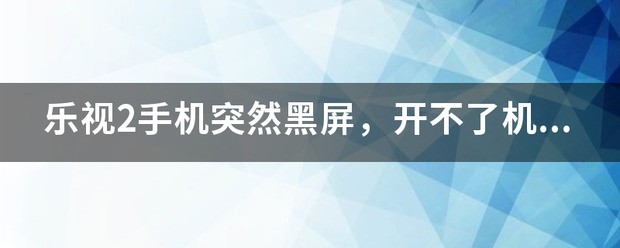 乐视手机黑屏开不了机怎么办