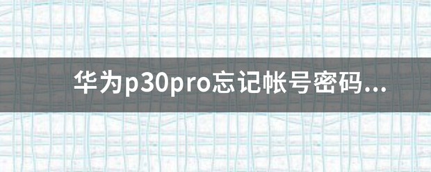 华为p30pro忘记帐号密码肿么激活？