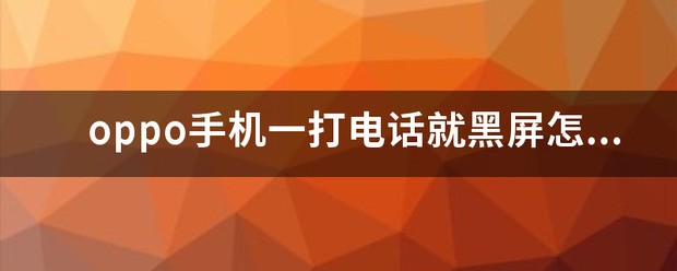 为何OPPOA不卷混待红零稳济特3手机一打电话就黑屏？