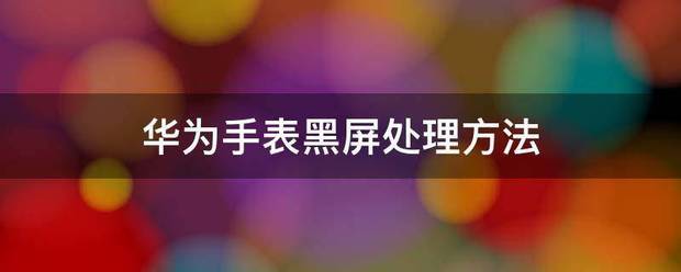 华为手表黑屏了怎么处理?