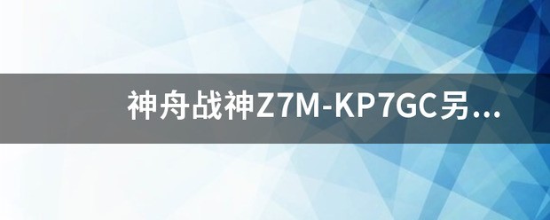 神舟战神Z7M-KP7GC另一个m2接口能加装哪些固态？