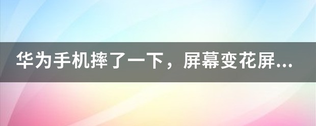 我的华为手机屏幕怎样一直花屏？