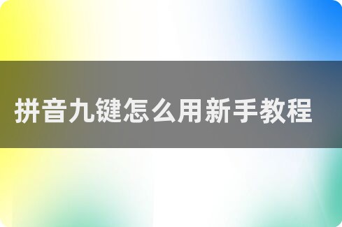 九键拼音打字方法教程九键拼音怎么打字-ZOL问答