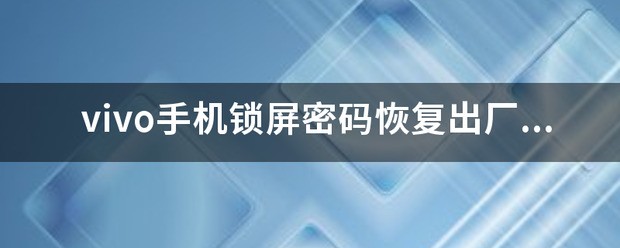 vivo手机锁屏密码恢复出厂设置也要密码怎么处理？