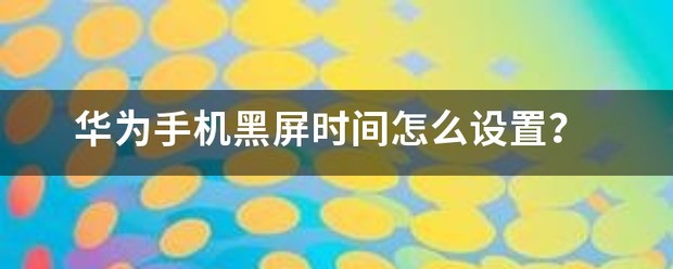 华为手机黑屏时间怎样设置？