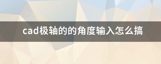 cad极轴的的角度输入肿么搞