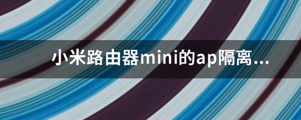 小米路由器怎么看是否开启了ap隔离功能