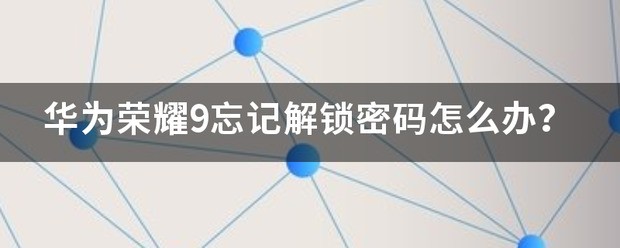 华为荣耀9解锁密码忘记怎么处理?