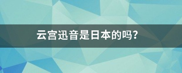 云宫迅音是日本的吗？