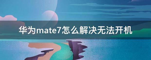 华为mate7手机为什么没法开机?