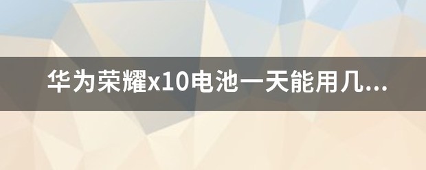 华为荣耀x10电池容量多大详解华为x10深度评测