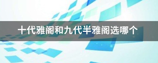 十代雅阁和九代半雅阁选哪个？