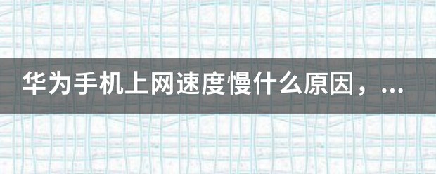 华为手机上网速度慢怎么回事，华为手机？