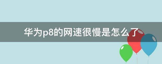 华为p8的网速很慢是肿么了