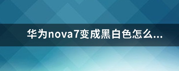 华为nova7变成黑白色肿么调回彩色的了？