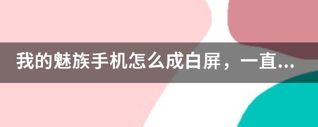 我的魅族手机肿么成白屏，一直处于开机状态？