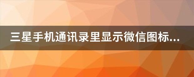 三星手机通讯录里显示微信图标，点开没有号码，怎样取消？设置了显示全部联系人，为什么有的号码却不显？