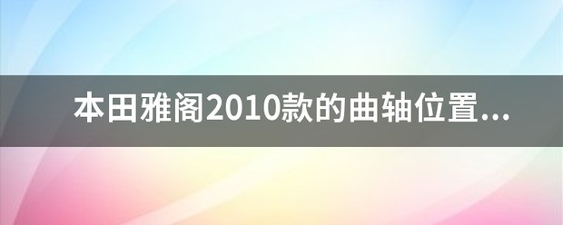 10款本田雅阁曲轴位置传感器来自在什么位置