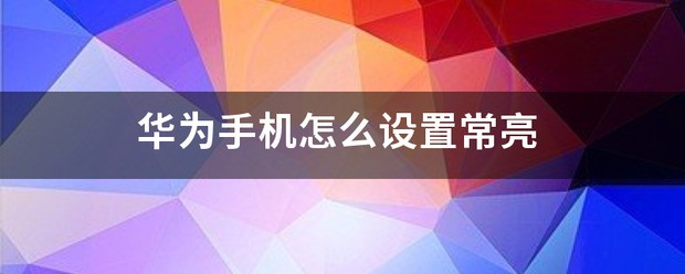 华为手机常亮是在哪里设置的