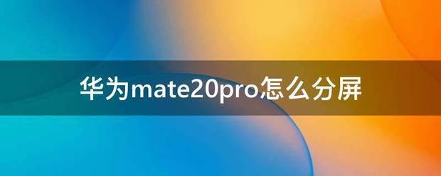 华为mate20pro肿么分屏 华为mate20pro肿么分屏视频