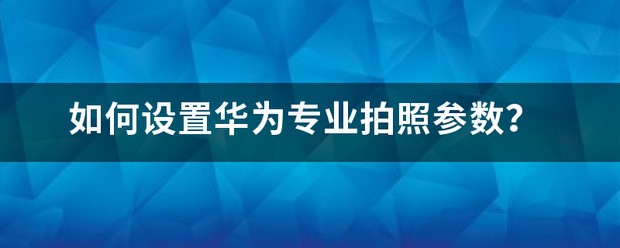 华为手机白天拍照参数设置