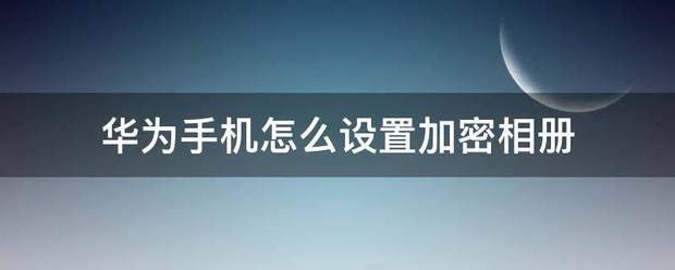 华为手机怎样加密图片库