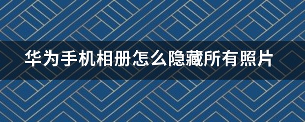 怎么隐藏华为手机图片库里的照片