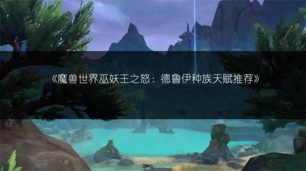 魔兽世界巫妖王之怒：德鲁伊种族天赋推荐