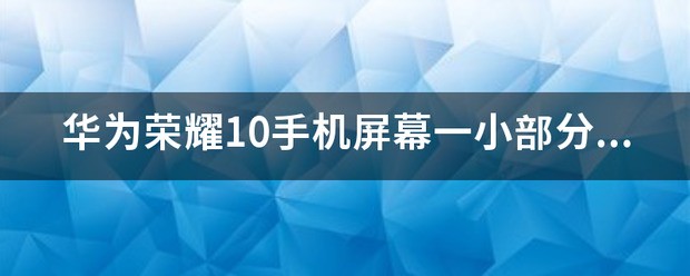 华为荣耀10手机屏幕有一小块失灵华为荣耀10手机价格