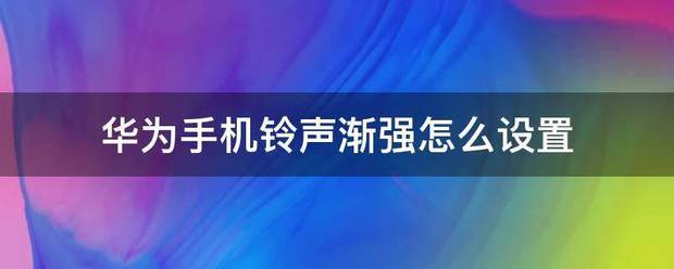 华为手机怎样让铃音渐强?