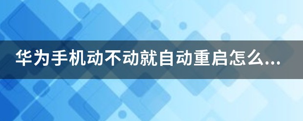 华为手机总是自动重启是为什么华为手机总是自动重启是为何