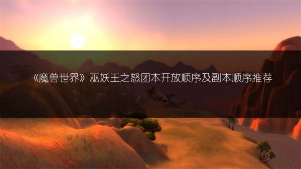 《魔兽世界》巫妖王之怒团本开放次序及副本次序推荐