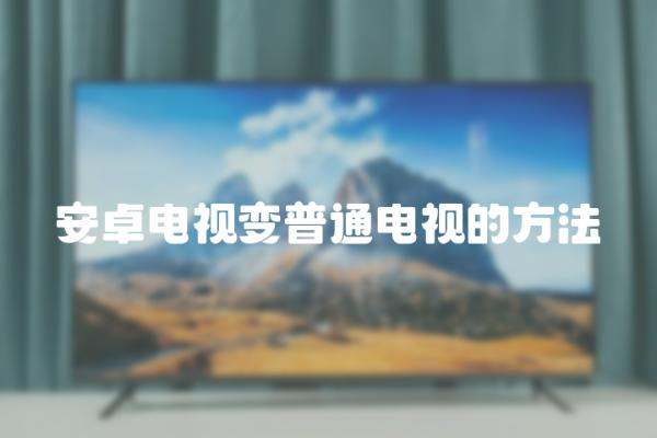 android电视变普通电视的方法