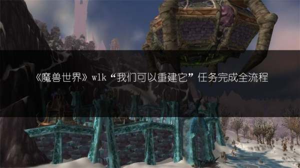 《魔兽世界》wlk“我们可以重建它”任务完成全步骤