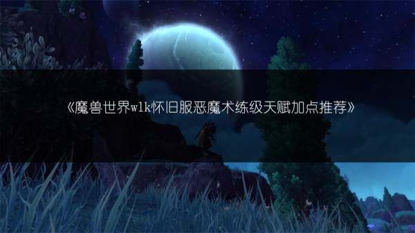 魔兽世界wlk怀旧服恶魔术练级天赋加点推荐
