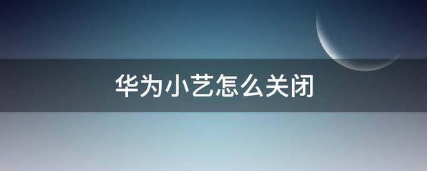 华为小艺肿么关闭华为小艺在哪里关闭