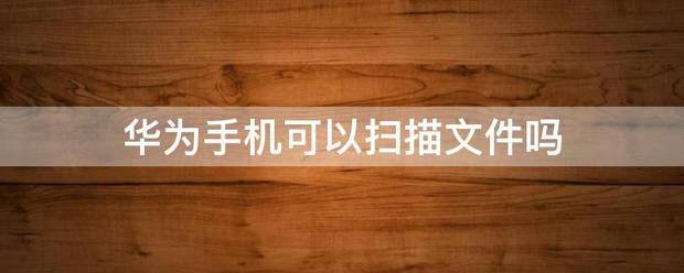 华为手机怎么扫描文件