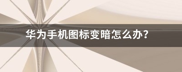 华为手机桌面图标变暗了怎样恢复
