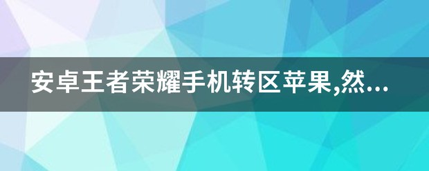 王者荣耀注销的账号完成了android区多久才能转苹果区？