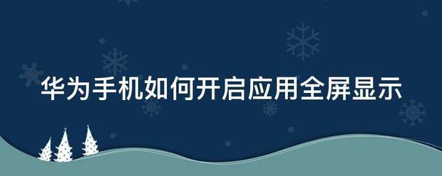 华为手机怎么设置应用全屏显示 华为手机怎么设置应用全屏显示图标