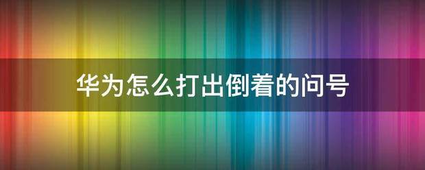 华为肿么打出倒着的问号