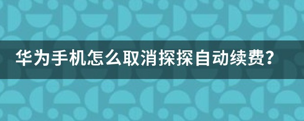 华为手机取消自动续费