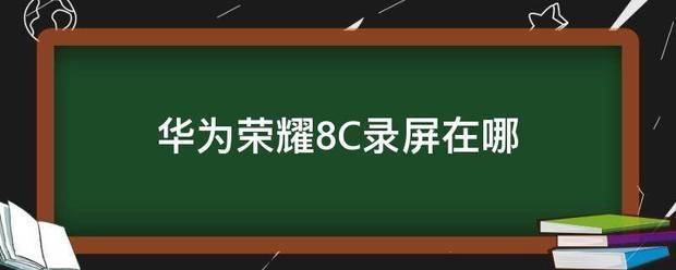 华为8c手机肿么录屏?