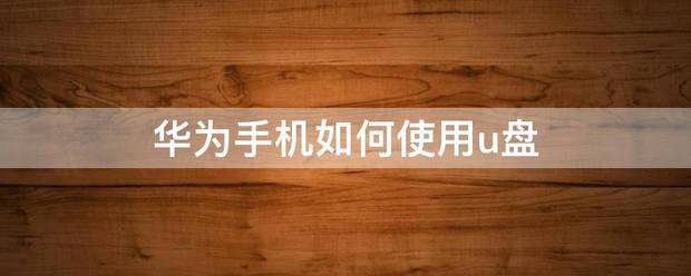 u盘怎么在华为手机上使用