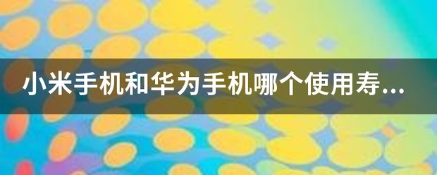 华为手机和小米手机哪个寿命长?