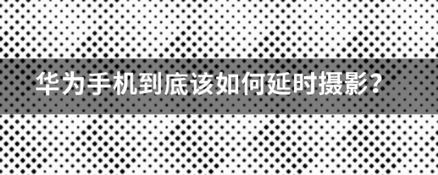 华为延时摄影肿么关？