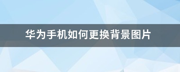 华为手机如何更换屏幕背景