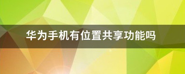怎么样使用华为/苹果手机家长位置共享功能