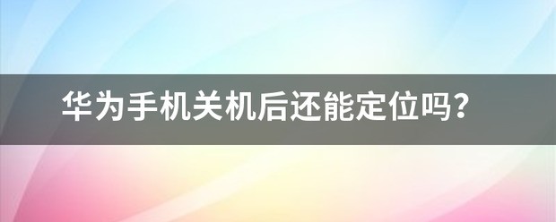 华为手机关机后可以定位吗