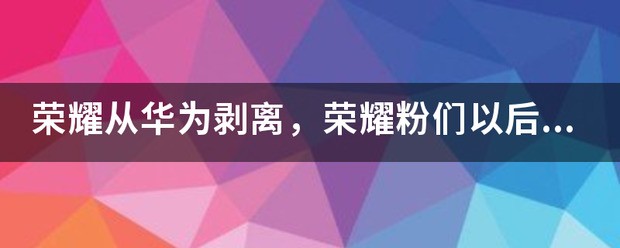 荣耀什么时间正式从华为剥离？